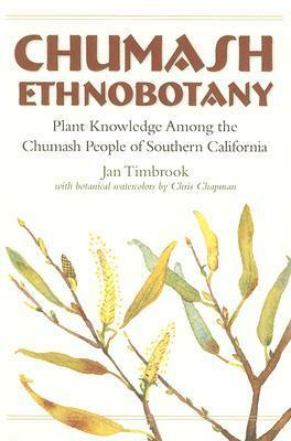 Chumash Ethnobotany: Plant Knowledge Among the Chumash People of Southern California by Jan Timbrook