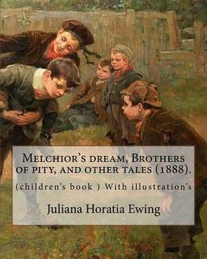 Melchior's dream, Brothers of pity, and other tales (1888). By: Juliana Horatia Ewing, edited By: Margaret Gatty (née Scott, 3 June 1809 - 4 October 1 by Margaret Gatty, Juliana Horatia Ewing