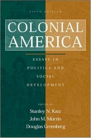 Colonial America: Essays in Politics and Social Development by John M. Murrin, Stanley N. Katz, Douglas Greenberg