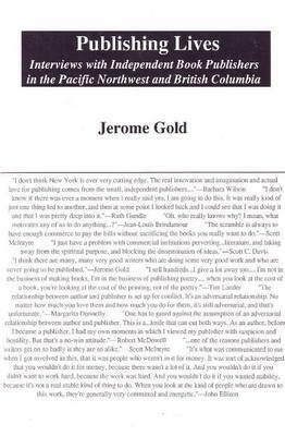 Publishing Lives: Interviews with Independent Book Publishers in the Pacific Northwest and British Columbia by Jerome Gold