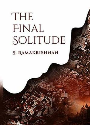 The Final Solitude by S. Ramakrishnan, Pritham Chakravarthy