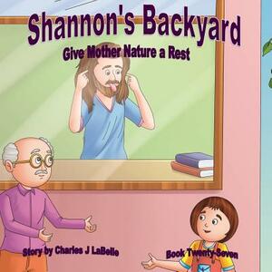 Shannon's Backyard Give Mother Nature a Rest Book Twenty- Seven by Charles J. Labelle