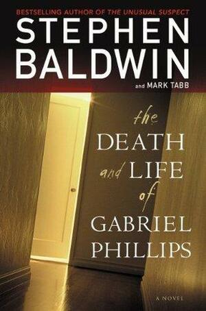 The Death and Life of Gabriel Phillips: A Novel by Stephen Baldwin, Stephen Baldwin