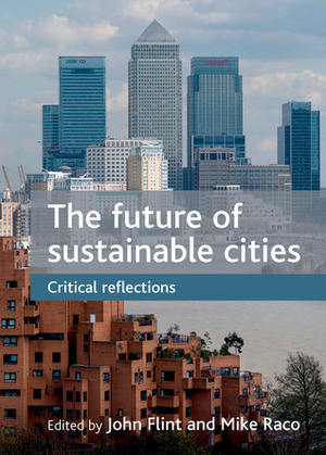 The Future of Sustainable Cities: Critical Reflections by John Flint, Mike Raco