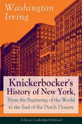 Knickerbocker's History of New York, From the Beginning of the World to the End of the Dutch Dynasty (Classic Unabridged Edition): From the Prolific A by Washington Irving