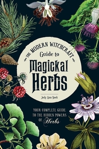 The Modern Witchcraft Guide to Magickal Herbs: Your Complete Guide to the Hidden Powers of Herbs by Judy Ann Nock