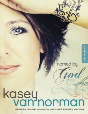 Named by God: Overcoming Your Past, Transforming Your Present, Embracing Your Future by Kasey Van Norman