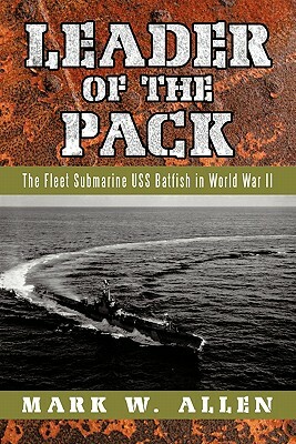 Leader of the Pack: The Fleet Submarine USS Batfish in World War II by Mark W. Allen