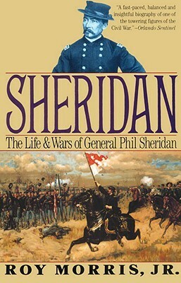Sheridan: The Life and Wars of General Phil Sheridan by Roy Morris Jr.