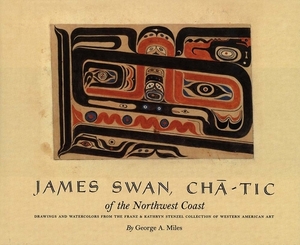 James Swan, Cha-Tic of the Northwest Coast: Drawings and Watercolors from the Franz and Kathryn Stenzel Collection by George Miles