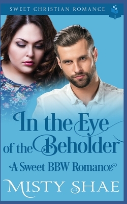 In the Eye of the Beholder: A Sweet BBW Romance by Misty Shae