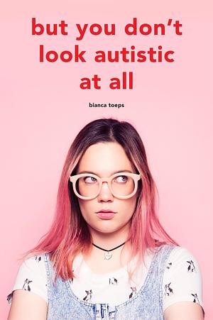 But You Don’t Look Autistic at All by Bianca Toeps