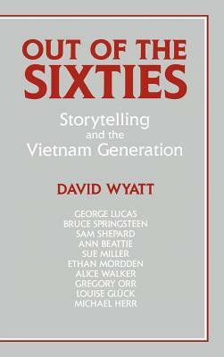 Out of the Sixties: Storytelling and the Vietnam Generation by David Wyatt