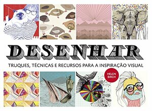 Desenhar: Truques, Técnicas e Recursos para a Inspiração Visual by Helen Birch