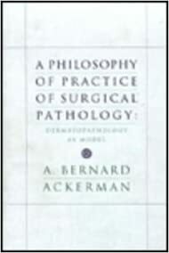 A Philosophy Of Practice Of Surgical Pathology: Dermatopathology As Model by A. Bernard Ackerman