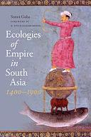 Ecologies of Empire in South Asia, 1400-1900 by K. Sivaramakrishnan