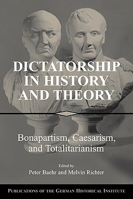 Dictatorship in History and Theory: Bonapartism, Caesarism, and Totalitarianism by 