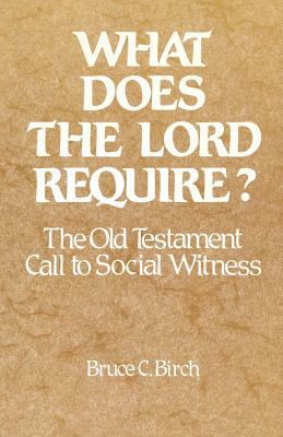 What Does the Lord Require?: The Old Testament Call to Social Witness by Bruce C. Birch