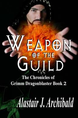 Weapon of the Guild: Book 2 of Chronicles of Grimm Dragonblaster by Alastair J. Archibald