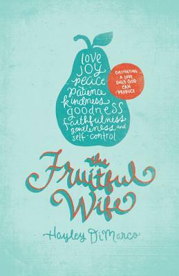 The Fruitful Wife: Cultivating a Love Only God Can Produce by Hayley DiMarco