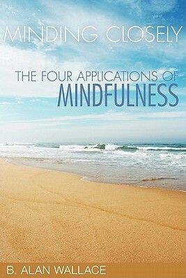 Minding Closely: The Four Applications of Mindfulness by B. Alan Wallace