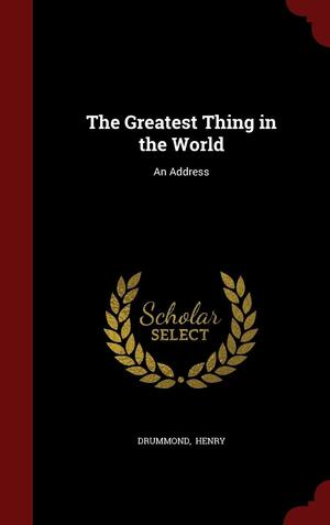 The Greatest Thing in the World: An Address by Henry Drummond, Henry Drummond