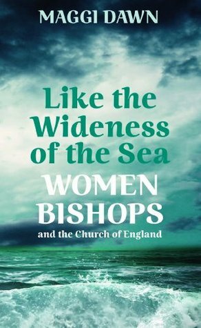 Like the Wideness of the Sea: Women Bishops and the Church of England by Maggi Dawn