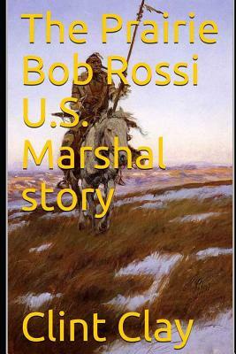 The Prairie Bob Rossi U.S. Marshal story by Clint Clay
