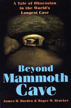 Beyond Mammoth Cave: A Tale of Obsession in the World's Longest Cave by James D. Borden, Roger W. Brucker