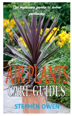 Air Plants Care Guides: The beginners guides to indoor gardening by Stephen Owen