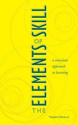 The Elements of Skill: A Conscious Approach to Learning by Theodore Dimon