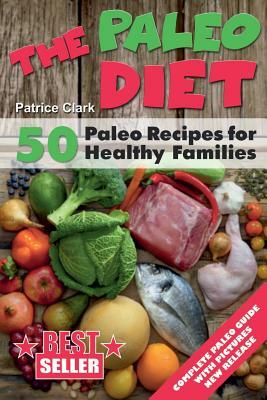 The Paleo Diet: 50 Paleo Recipes for Healthy Families by Patrice Clark