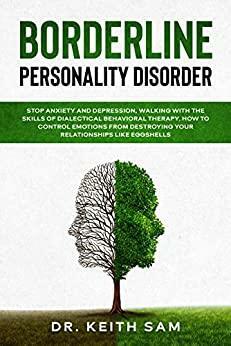 Borderline Personality Disorder: Stop anxiety and depression, walking with the skills of dialectical behavioral therapy. How to control emotions from destroying your relationships like eggshells. by Keith Sam