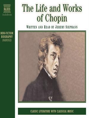 The Life and Works of Chopin by Jeremy Siepmann