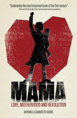 Mama: Love, Motherhood and Revolution by Antonella Gambotto-Burke