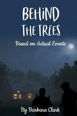 Behind The Trees: Based on Actual Events by Barbara Clark, Shatara Clark, Jerry Nickson