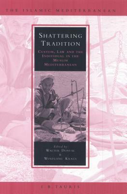 Shattering Tradition: Custom, Law and the Individual in the Muslim Mediterranean by Wolfgang Kraus, Walter Dostal