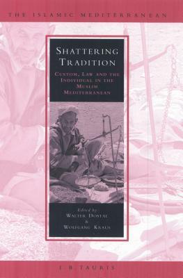 Shattering Tradition: Custom, Law and the Individual in the Muslim Mediterranean by Walter Dostal, Wolfgang Kraus