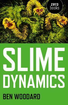 Slime Dynamics: Generation, Mutation, and the Creep of Life by Ben Woodard