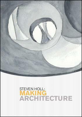 Steven Holl: Making Architecture by Kerry Dean Carso, Steven Holl, Nina Stritzler-Levine