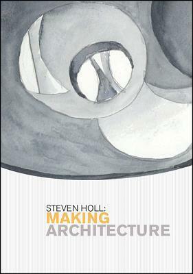 Steven Holl: Making Architecture by Nina Stritzler-Levine, Steven Holl, Kerry Dean Carso