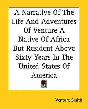 A Narrative Of The Life And Adventures Of Venture A Native Of Africa But Resident Above Sixty Years In The United States Of America by Venture Smith