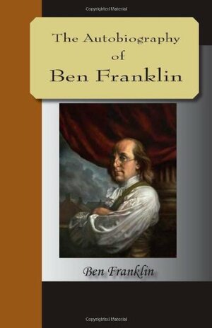 The Autobiography of Ben Franklin by Benjamin Franklin