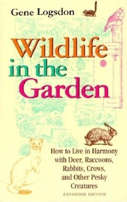 Wildlife in the Garden, Expanded Edition: How to Live in Harmony with Deer, Raccoons, Rabbits, Crows, and Other Pesky Creatures by Gene Logsdon