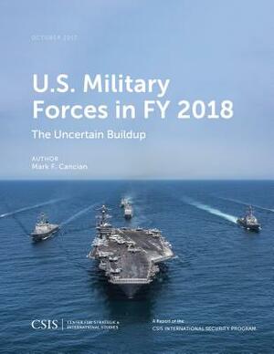 U.S. Military Forces in Fy 2018: The Uncertain Buildup by Mark F. Cancian