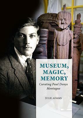 Museum, Magic, Memory: Curating Paul Denys Montague by Julie Adams