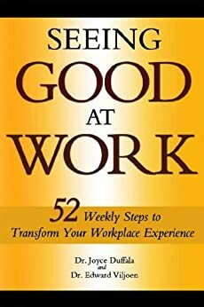 Seeing Good at Work: 52 Weekly Steps to Transform Your Workplace Experience by Edward Viljoen, Joyce Duffala, Randall Friesen