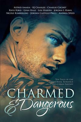 Charmed and Dangerous: Ten Tales of Gay Paranormal Romance and Urban Fantasy by Jordan Castillo Price, KJ Charles, Ginn Hale