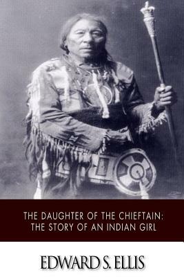 The Daughter of the Chieftain: The Story of an Indian Girl by Edward S. Ellis