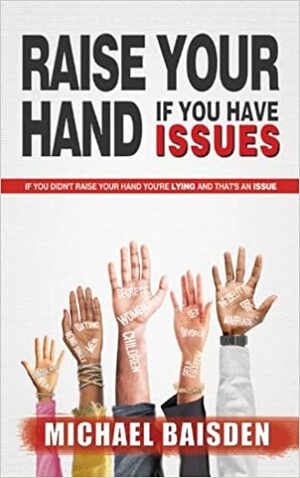 Raise Your Hand If You Have Issues: If You Didn't Raise You Hand You're Lying and That's an Issue by Michael Baisden
